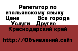 Репетитор по итальянскому языку. › Цена ­ 600 - Все города Услуги » Другие   . Краснодарский край